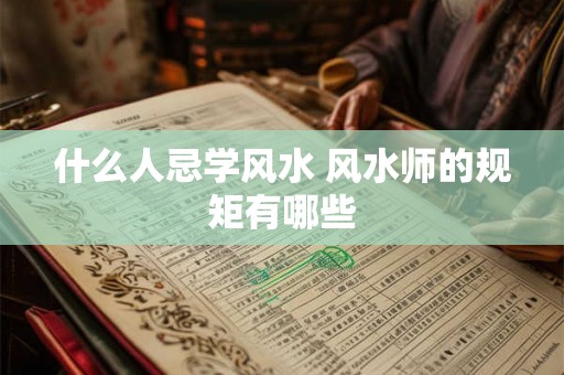什么人忌学风水 风水师的规矩有哪些