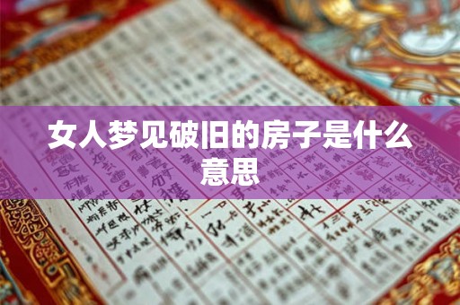 女人梦见破旧的房子是什么意思 女人梦见破旧的房子是什么意思