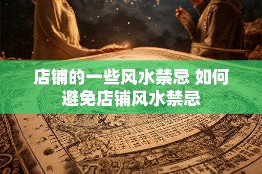 店铺的一些风水禁忌 如何避免店铺风水禁忌