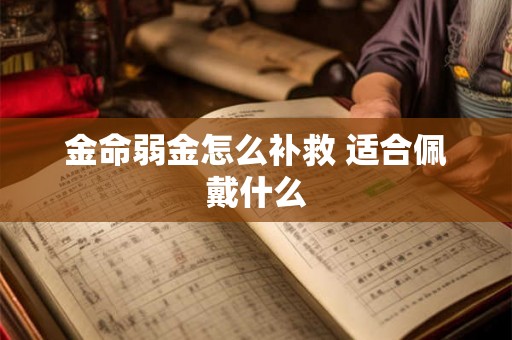金命弱金怎么补救 适合佩戴什么 金命弱金怎么补救 适合佩戴什么