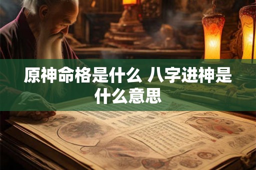 原神命格是什么 八字进神是什么意思