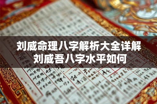 刘威命理八字解析大全详解 刘威吾八字水平如何 刘威命理八字解析大全详解 刘威吾八字水平如何