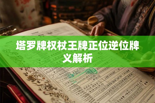 塔罗牌权杖王牌正位逆位牌义解析 塔罗牌权杖王牌正位逆位牌义解析