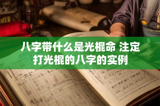 八字带什么是光棍命 注定打光棍的八字的实例 八字带什么是光棍命 注定打光棍的八字的实例