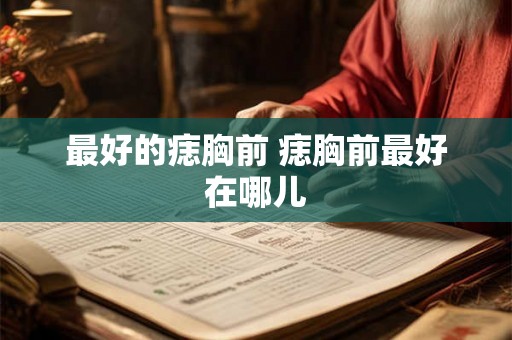 最好的痣胸前 痣胸前最好在哪儿