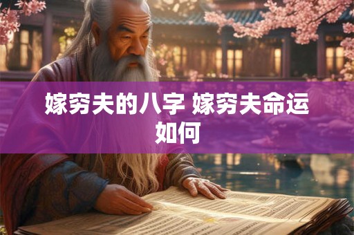 嫁穷夫的八字 嫁穷夫命运如何 嫁穷夫的八字 嫁穷夫命运如何