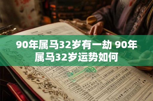 90年属马32岁有一劫 90年属马32岁运势如何 90年属马32岁有一劫 90年属马32岁运势如何