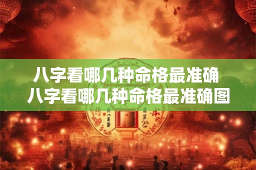 八字看哪几种命格最准确 八字看哪几种命格最准确图片 