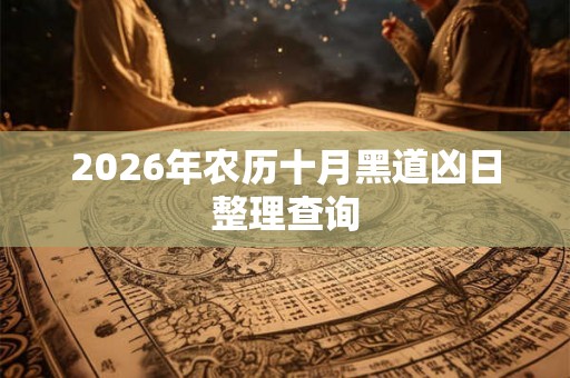 2026年农历十月黑道凶日整理查询 2026年农历十月黑道凶日整理查询