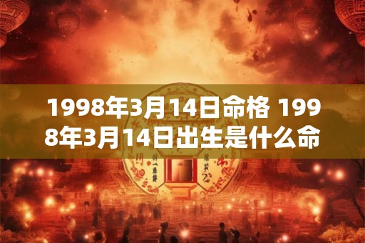 1998年3月14日命格 1998年3月14日出生是什么命