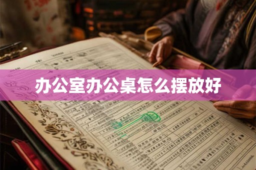 办公室办公桌怎么摆放好