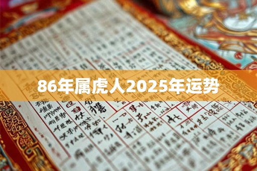 86年属虎人2025年运势 86年属虎人2025年运势