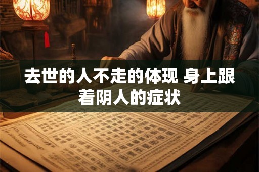 去世的人不走的体现 身上跟着阴人的症状