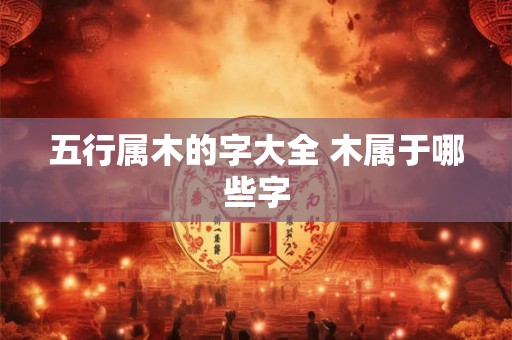 五行属木的字大全 木属于哪些字 五行属木的字大全 木属于哪些字