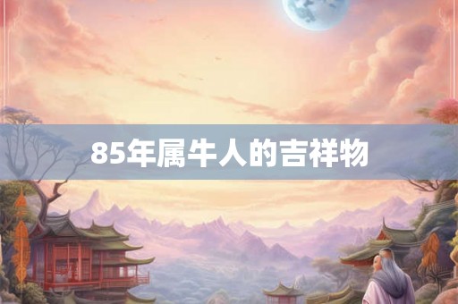 85年属牛人的吉祥物 85年属牛人的吉祥物