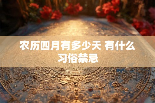 农历四月有多少天 有什么习俗禁忌 农历四月有多少天 有什么习俗禁忌