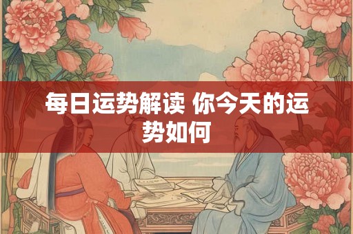 每日运势解读 你今天的运势如何 每日运势解读 你今天的运势如何