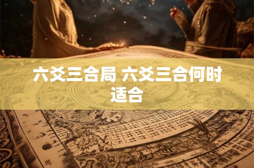六爻三合局 六爻三合何时适合 六爻三合局 六爻三合何时适合