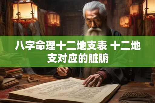 八字命理十二地支表 十二地支对应的脏腑 八字命理十二地支表 十二地支对应的脏腑