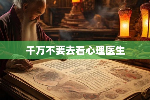 千万不要去看心理医生 千万不要去看心理医生
