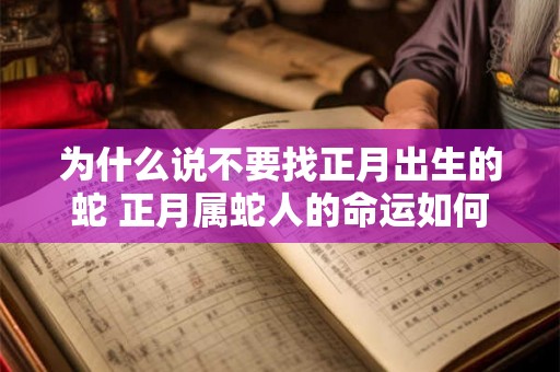 为什么说不要找正月出生的蛇 正月属蛇人的命运如何