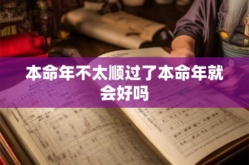 本命年不太顺过了本命年就会好吗 本命年不太顺过了本命年就会好吗