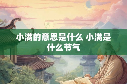 小满的意思是什么 小满是什么节气 小满的意思是什么 小满是什么节气