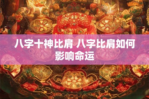 八字十神比肩 八字比肩如何影响命运