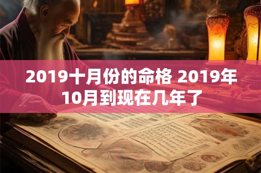 2019十月份的命格 2019年10月到现在几年了 2019十月份的命格 2019年10月到现在几年了