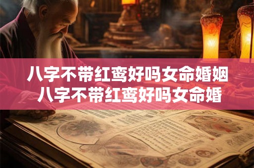 八字不带红鸾好吗女命婚姻 八字不带红鸾好吗女命婚姻怎么样 八字不带红鸾好吗女命婚姻 八字不带红鸾好吗女命婚姻怎么样