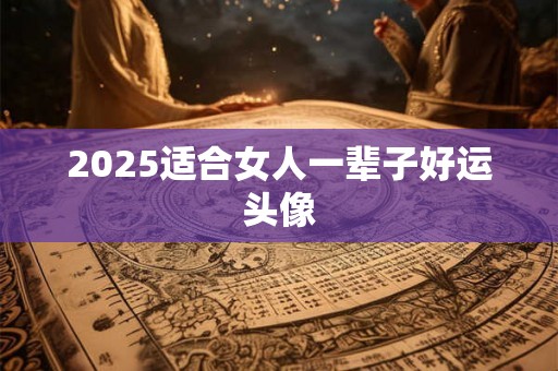 2025适合女人一辈子好运头像
