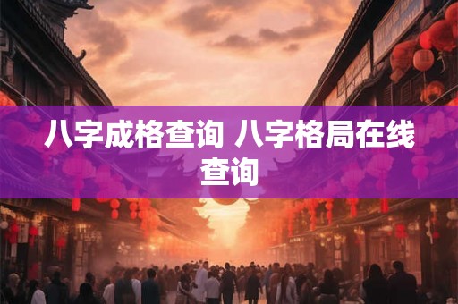 八字成格查询 八字格局在线查询 八字成格查询 八字格局在线查询