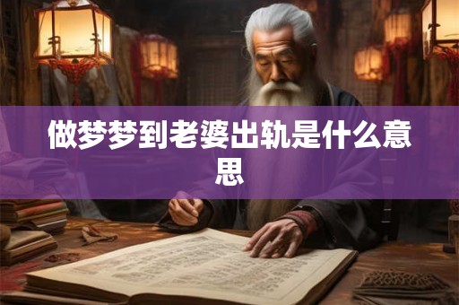 做梦梦到老婆出轨是什么意思 做梦梦到老婆出轨是什么意思