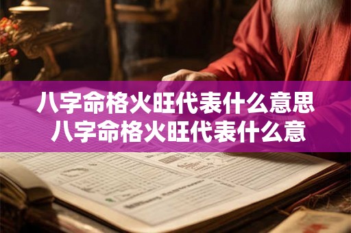 八字命格火旺代表什么意思 八字命格火旺代表什么意思女