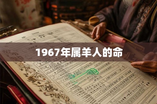 1967年属羊人的命 1967年属羊人的命