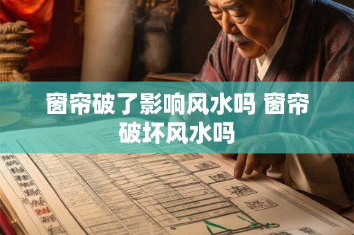 窗帘破了影响风水吗 窗帘破坏风水吗 窗帘破了影响风水吗 窗帘破坏风水吗