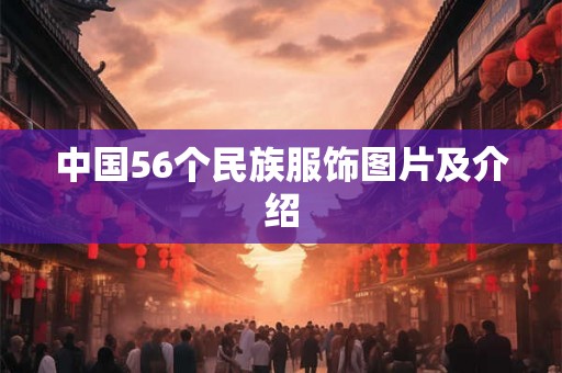 中国56个民族服饰图片及介绍 中国56个民族服饰图片及介绍