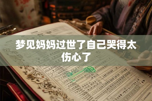 梦见妈妈过世了自己哭得太伤心了 梦见妈妈过世了自己哭得太伤心了