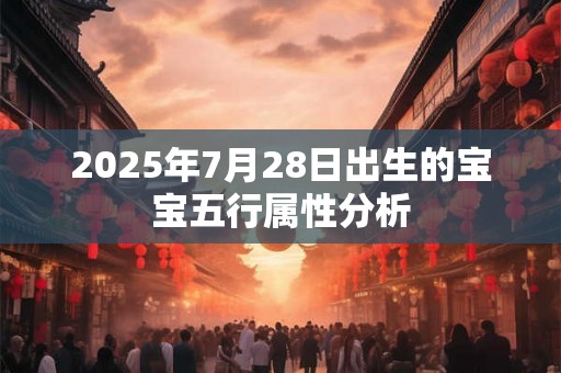 2025年7月28日出生的宝宝五行属性分析 2025年7月28日出生的宝宝五行属性分析