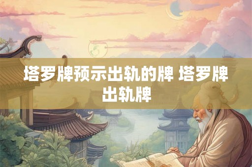 塔罗牌预示出轨的牌 塔罗牌出轨牌 塔罗牌预示出轨的牌 塔罗牌出轨牌