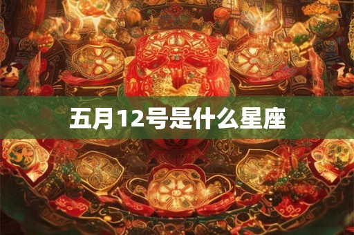 五月12号是什么星座 五月12号是什么星座