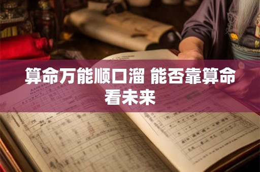 算命万能顺口溜 能否靠算命看未来