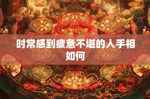 时常感到疲惫不堪的人手相如何 时常感到疲惫不堪的人手相如何
