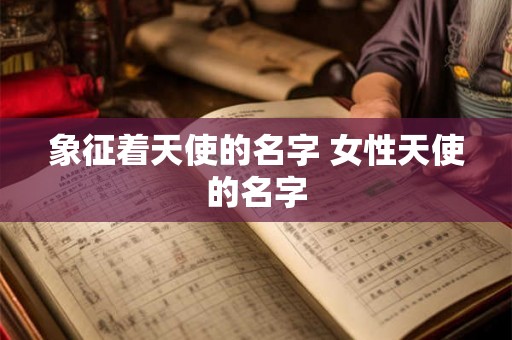 象征着天使的名字 女性天使的名字 象征着天使的名字 女性天使的名字