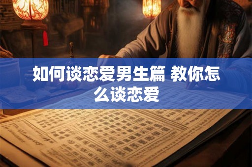 如何谈恋爱男生篇 教你怎么谈恋爱