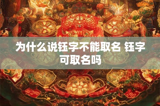 为什么说钰字不能取名 钰字可取名吗 为什么说钰字不能取名 钰字可取名吗