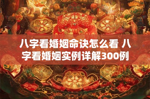 八字看婚姻命诀怎么看 八字看婚姻实例详解300例