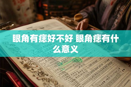 眼角有痣好不好 眼角痣有什么意义 眼角有痣好不好 眼角痣有什么意义