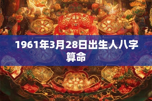 1961年3月28日出生人八字算命