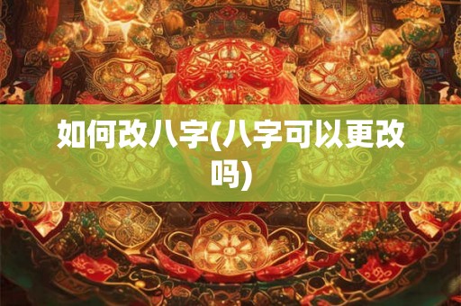 如何改八字(八字可以更改吗) 如何改八字(八字可以更改吗)